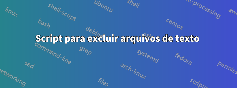 Script para excluir arquivos de texto