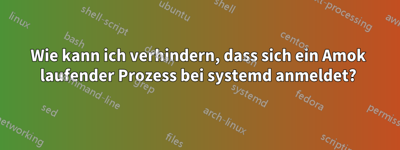 Wie kann ich verhindern, dass sich ein Amok laufender Prozess bei systemd anmeldet?