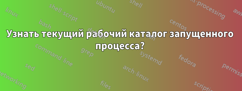 Узнать текущий рабочий каталог запущенного процесса?