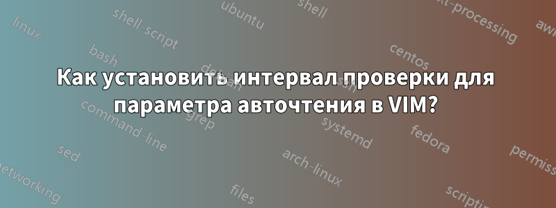 Как установить интервал проверки для параметра авточтения в VIM?