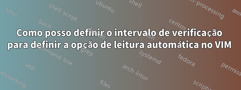 Como posso definir o intervalo de verificação para definir a opção de leitura automática no VIM