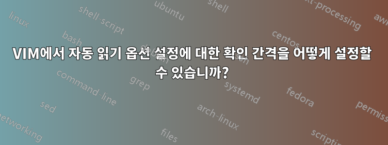 VIM에서 자동 읽기 옵션 설정에 대한 확인 간격을 어떻게 설정할 수 있습니까?