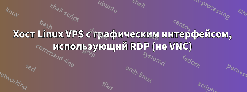 Хост Linux VPS с графическим интерфейсом, использующий RDP (не VNC)