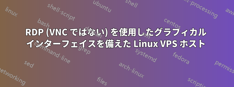 RDP (VNC ではない) を使用したグラフィカル インターフェイスを備えた Linux VPS ホスト