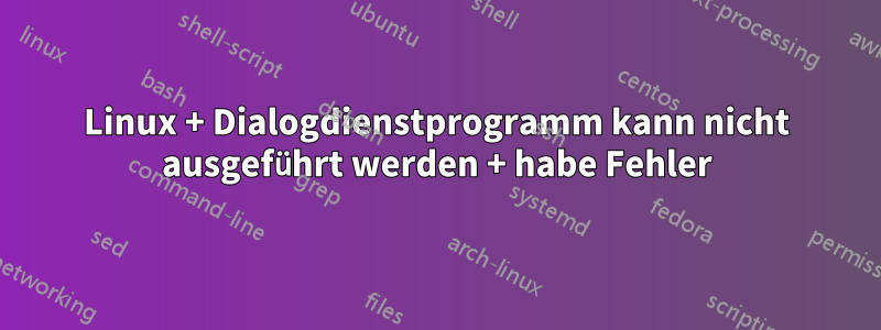 Linux + Dialogdienstprogramm kann nicht ausgeführt werden + habe Fehler