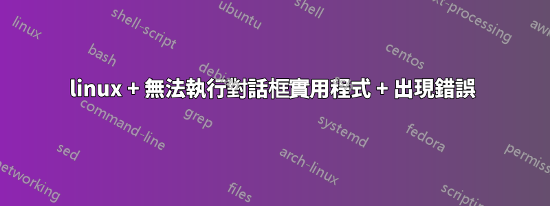 linux + 無法執行對話框實用程式 + 出現錯誤