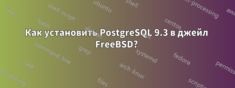 Как установить PostgreSQL 9.3 в джейл FreeBSD?