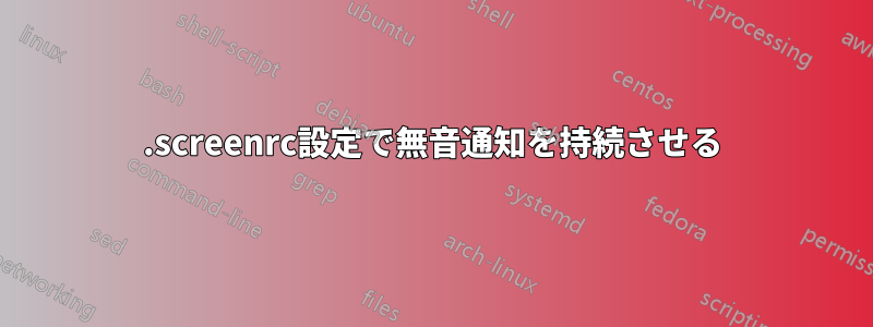 .screenrc設定で無音通知を持続させる