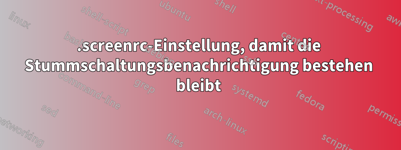 .screenrc-Einstellung, damit die Stummschaltungsbenachrichtigung bestehen bleibt