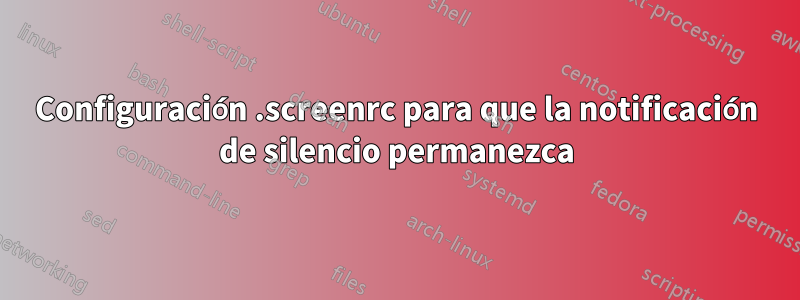 Configuración .screenrc para que la notificación de silencio permanezca