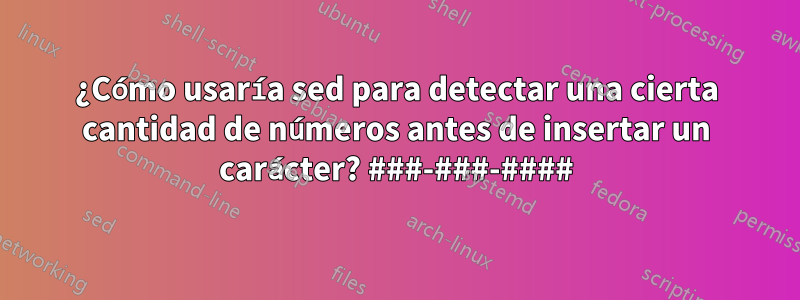 ¿Cómo usaría sed para detectar una cierta cantidad de números antes de insertar un carácter? ###-###-####