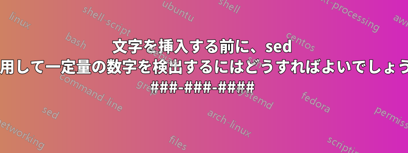 文字を挿入する前に、sed を使用して一定量の数字を検出するにはどうすればよいでしょうか? ###-###-####