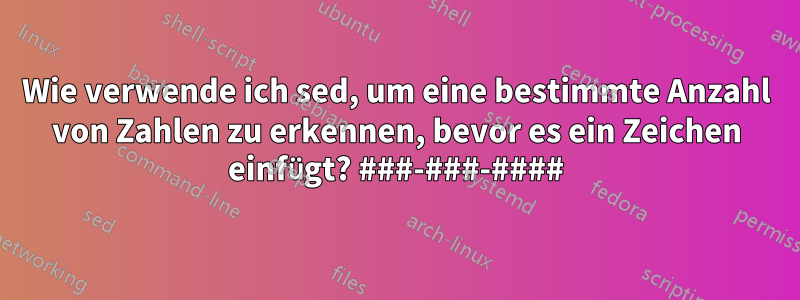 Wie verwende ich sed, um eine bestimmte Anzahl von Zahlen zu erkennen, bevor es ein Zeichen einfügt? ###-###-####