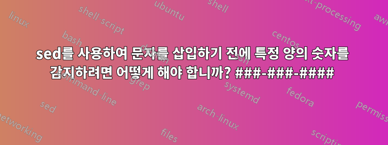 sed를 사용하여 문자를 삽입하기 전에 특정 양의 숫자를 감지하려면 어떻게 해야 합니까? ###-###-####