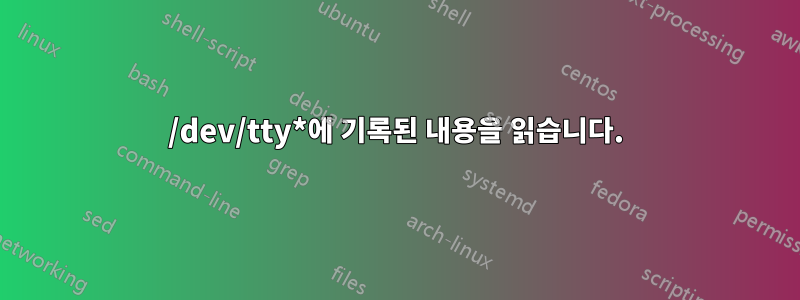 /dev/tty*에 기록된 내용을 읽습니다.