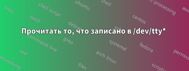 Прочитать то, что записано в /dev/tty*