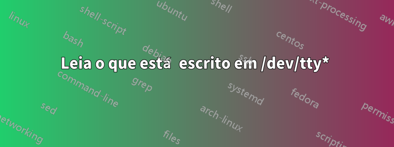 Leia o que está escrito em /dev/tty*