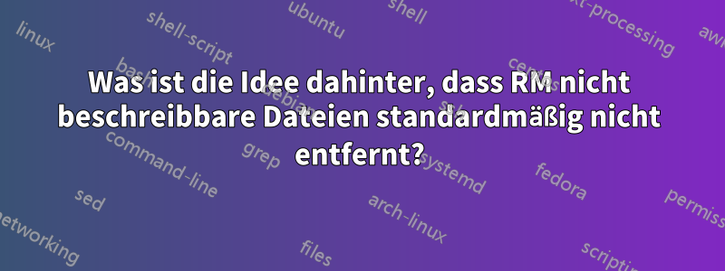 Was ist die Idee dahinter, dass RM nicht beschreibbare Dateien standardmäßig nicht entfernt?