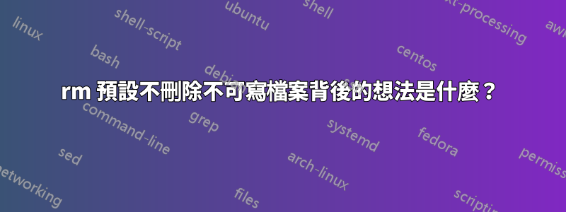 rm 預設不刪除不可寫檔案背後的想法是什麼？