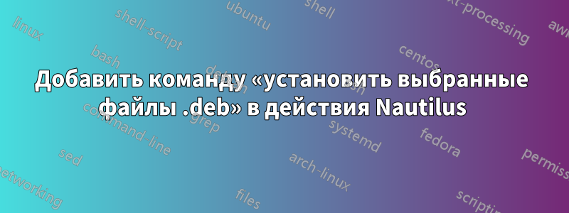 Добавить команду «установить выбранные файлы .deb» в действия Nautilus