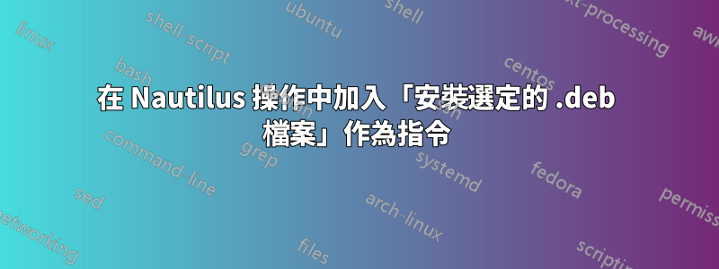 在 Nautilus 操作中加入「安裝選定的 .deb 檔案」作為指令