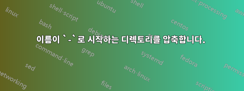 이름이 `-`로 시작하는 디렉토리를 압축합니다.