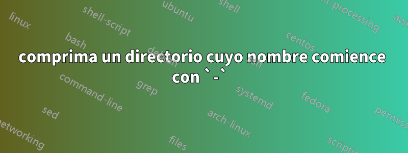 comprima un directorio cuyo nombre comience con `-` 