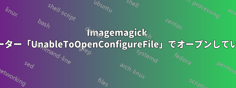 Imagemagick がルーター「UnableToOpenConfigureFile」でオープンしています