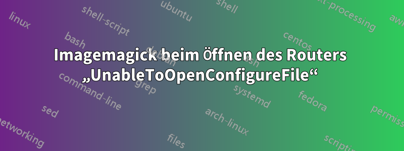 Imagemagick beim Öffnen des Routers „UnableToOpenConfigureFile“