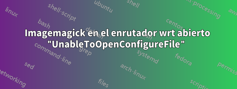 Imagemagick en el enrutador wrt abierto "UnableToOpenConfigureFile"