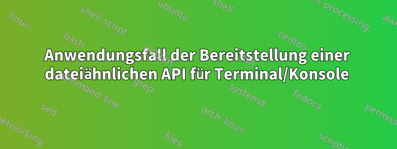 Anwendungsfall der Bereitstellung einer dateiähnlichen API für Terminal/Konsole