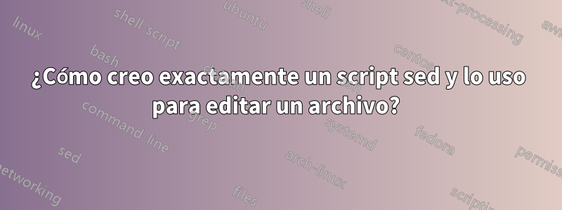 ¿Cómo creo exactamente un script sed y lo uso para editar un archivo? 