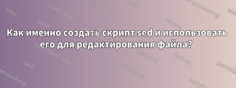 Как именно создать скрипт sed и использовать его для редактирования файла? 