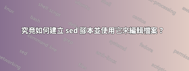 究竟如何建立 sed 腳本並使用它來編輯檔案？ 