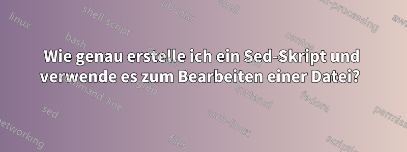 Wie genau erstelle ich ein Sed-Skript und verwende es zum Bearbeiten einer Datei? 