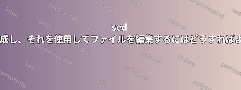 sed スクリプトを作成し、それを使用してファイルを編集するにはどうすればよいでしょうか? 