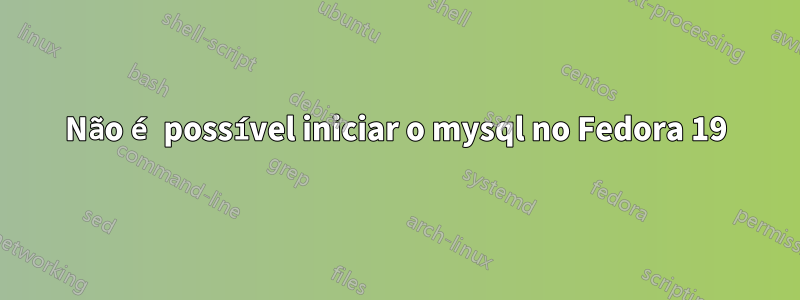 Não é possível iniciar o mysql no Fedora 19