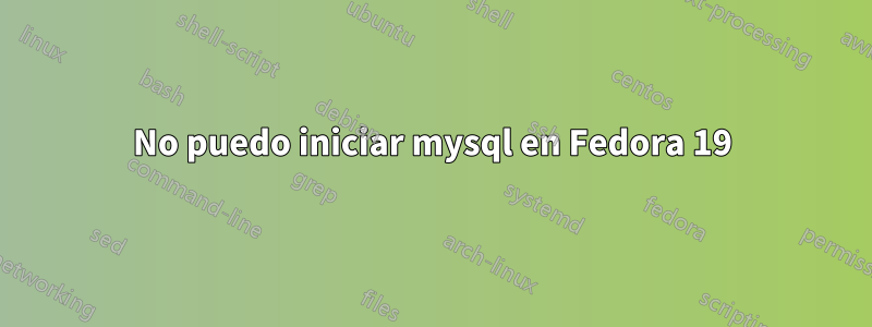 No puedo iniciar mysql en Fedora 19