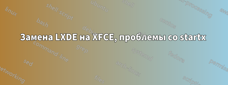 Замена LXDE на XFCE, проблемы со startx