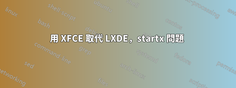 用 XFCE 取代 LXDE，startx 問題