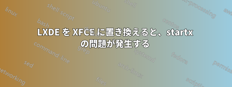 LXDE を XFCE に置き換えると、startx の問題が発生する