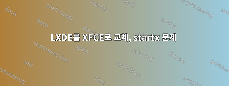 LXDE를 XFCE로 교체, startx 문제