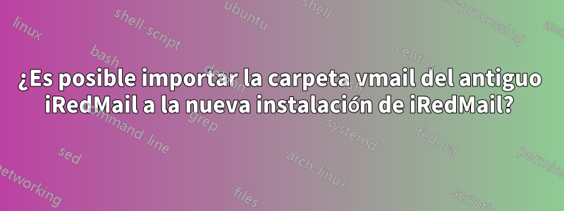 ¿Es posible importar la carpeta vmail del antiguo iRedMail a la nueva instalación de iRedMail?