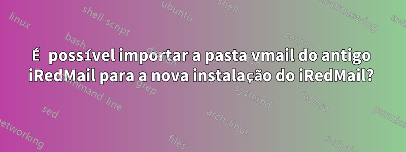 É possível importar a pasta vmail do antigo iRedMail para a nova instalação do iRedMail?