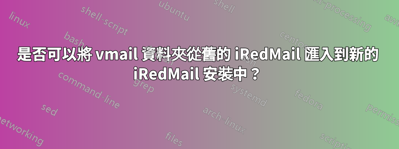 是否可以將 vmail 資料夾從舊的 iRedMail 匯入到新的 iRedMail 安裝中？