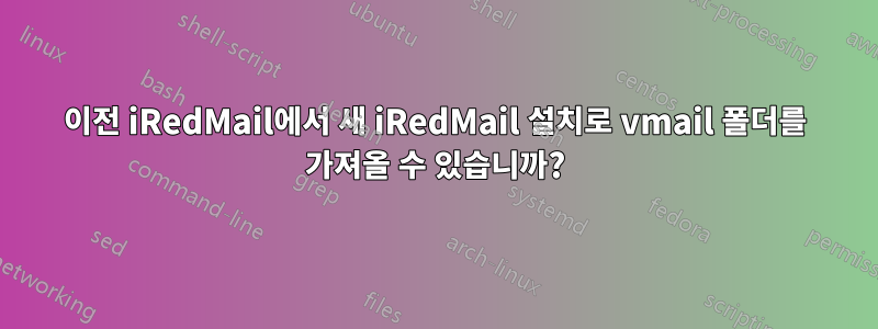 이전 iRedMail에서 새 iRedMail 설치로 vmail 폴더를 가져올 수 있습니까?