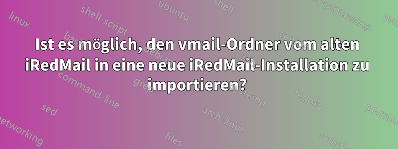 Ist es möglich, den vmail-Ordner vom alten iRedMail in eine neue iRedMail-Installation zu importieren?