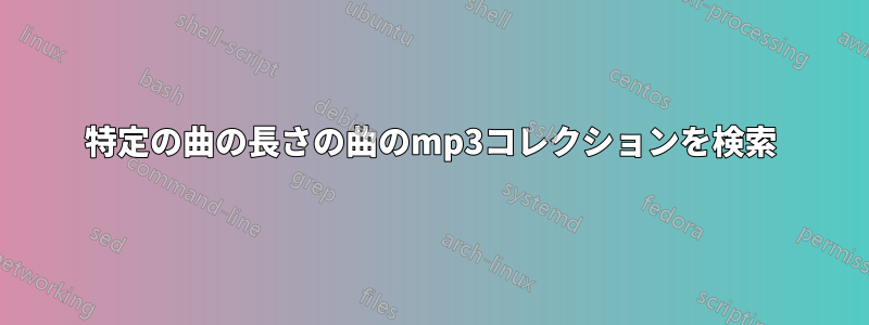 特定の曲の長さの曲のmp3コレクションを検索