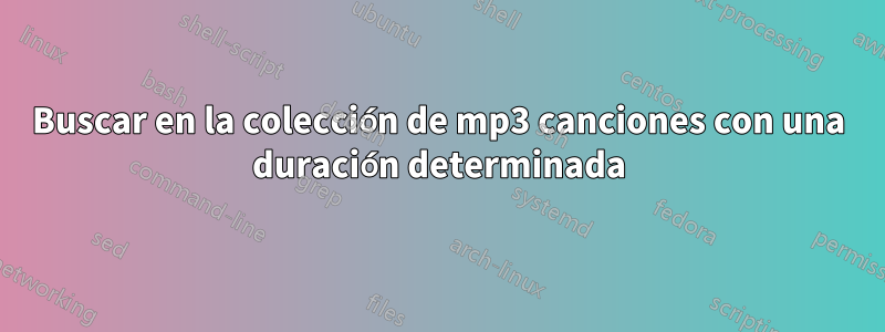 Buscar en la colección de mp3 canciones con una duración determinada