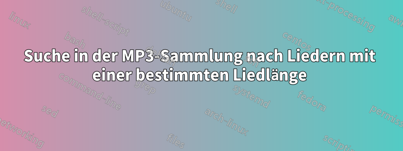 Suche in der MP3-Sammlung nach Liedern mit einer bestimmten Liedlänge